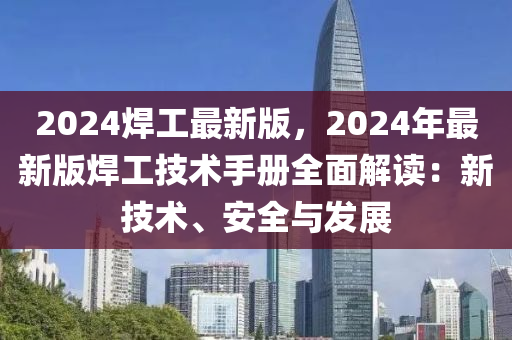 2024焊工最新版，2024年最新版焊工技術(shù)手冊全面解讀：新技術(shù)、安全與發(fā)展