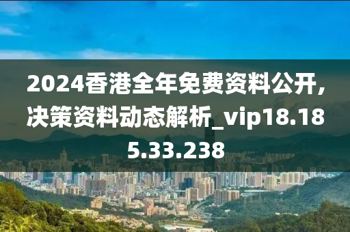 2024香港全年免費資料公開,決策資料動態(tài)解析_vip18.185.33.238