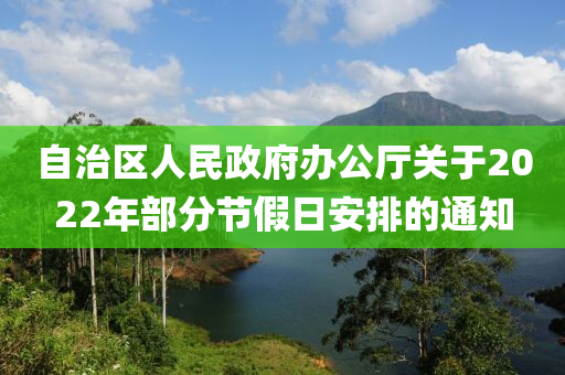 自治區(qū)人民政府辦公廳關(guān)于2022年部分節(jié)假日安排的通知