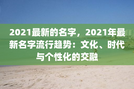 2021最新的名字，2021年最新名字流行趨勢：文化、時代與個性化的交融