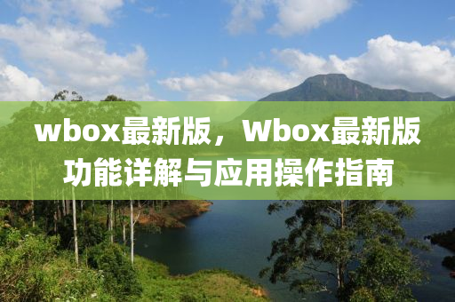 wbox最新版，Wbox最新版功能詳解與應(yīng)用操作指南