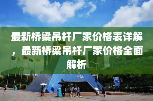 最新橋梁吊桿廠家價(jià)格表詳解，最新橋梁吊桿廠家價(jià)格全面解析