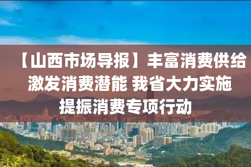 【山西市場導(dǎo)報】豐富消費(fèi)供給  激發(fā)消費(fèi)潛能 我省大力實(shí)施提振消費(fèi)專項行動