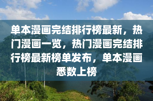 單本漫畫完結(jié)排行榜最新，熱門漫畫一覽，熱門漫畫完結(jié)排行榜最新榜單發(fā)布，單本漫畫悉數(shù)上榜