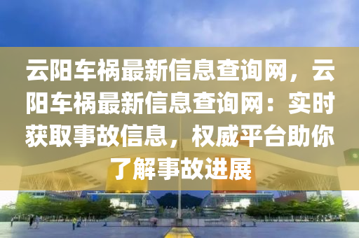 云陽車禍最新信息查詢網(wǎng)，云陽車禍最新信息查詢網(wǎng)：實(shí)時(shí)獲取事故信息，權(quán)威平臺(tái)助你了解事故進(jìn)展