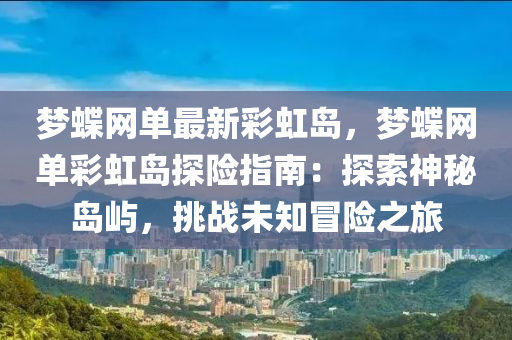 夢蝶網(wǎng)單最新彩虹島，夢蝶網(wǎng)單彩虹島探險(xiǎn)指南：探索神秘島嶼，挑戰(zhàn)未知冒險(xiǎn)之旅