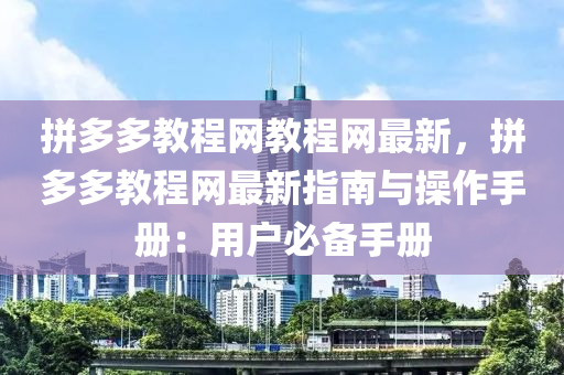 拼多多教程網教程網最新，拼多多教程網最新指南與操作手冊：用戶必備手冊