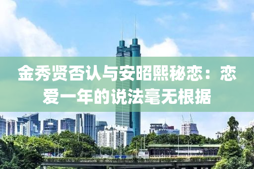 金秀賢否認與安昭熙秘戀：戀愛一年的說法毫無根據(jù)