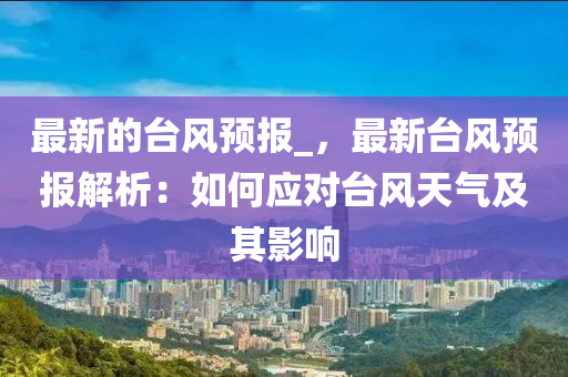 最新的臺風預報_，最新臺風預報解析：如何應對臺風天氣及其影響