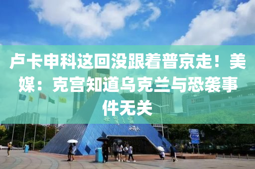 盧卡申科這回沒跟著普京走！美媒：克宮知道烏克蘭與恐襲事件無關(guān)