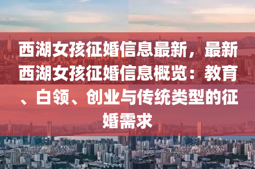 西湖女孩征婚信息最新，最新西湖女孩征婚信息概覽：教育、白領(lǐng)、創(chuàng)業(yè)與傳統(tǒng)類型的征婚需求