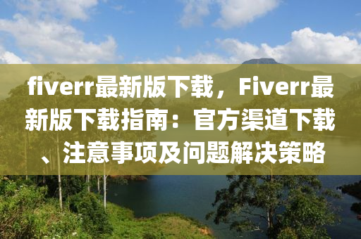 fiverr最新版下載，F(xiàn)iverr最新版下載指南：官方渠道下載、注意事項(xiàng)及問題解決策略