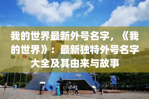 我的世界最新外號(hào)名字，《我的世界》：最新獨(dú)特外號(hào)名字大全及其由來(lái)與故事