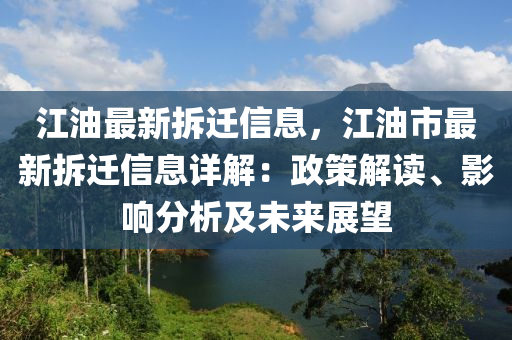 江油最新拆遷信息，江油市最新拆遷信息詳解：政策解讀、影響分析及未來展望