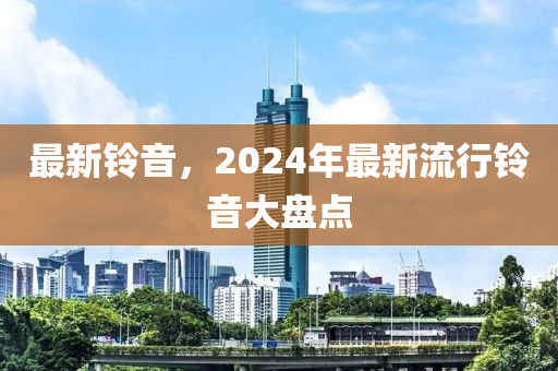 最新鈴音，2024年最新流行鈴音大盤點