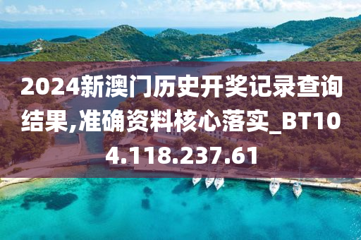 2024新澳門歷史開獎記錄查詢結(jié)果,準確資料核心落實_BT104.118.237.61