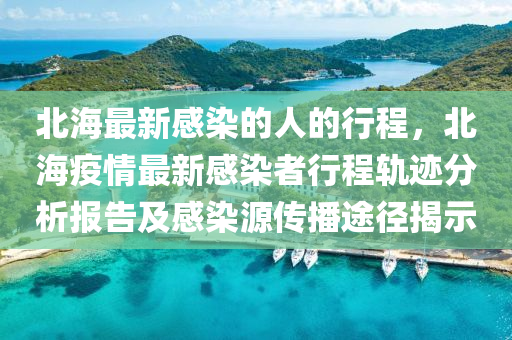 北海最新感染的人的行程，北海疫情最新感染者行程軌跡分析報告及感染源傳播途徑揭示