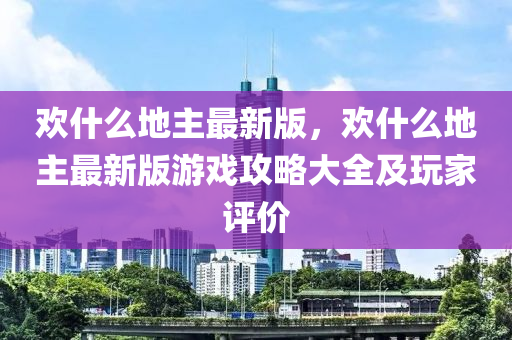 歡什么地主最新版，歡什么地主最新版游戲攻略大全及玩家評價