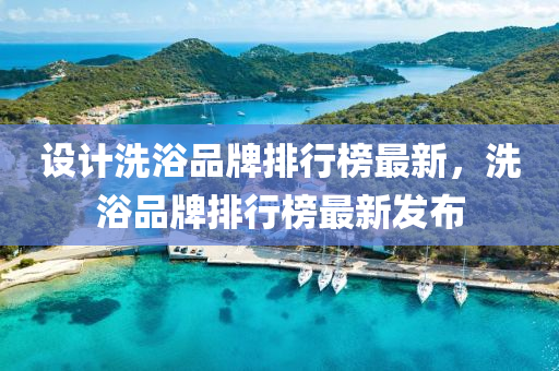 設(shè)計洗浴品牌排行榜最新，洗浴品牌排行榜最新發(fā)布