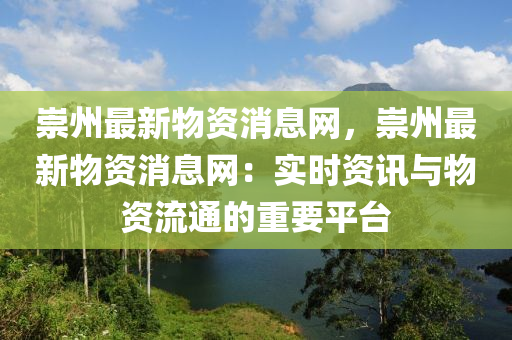 崇州最新物資消息網(wǎng)，崇州最新物資消息網(wǎng)：實(shí)時(shí)資訊與物資流通的重要平臺(tái)