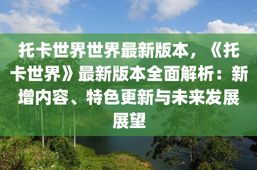 托卡世界世界最新版本，《托卡世界》最新版本全面解析：新增內(nèi)容、特色更新與未來(lái)發(fā)展展望