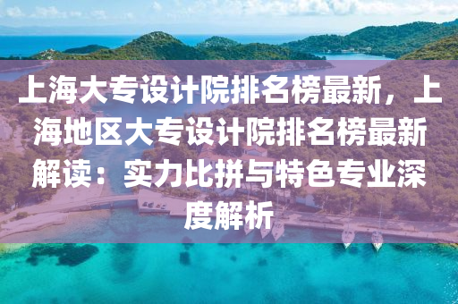 上海大專設(shè)計院排名榜最新，上海地區(qū)大專設(shè)計院排名榜最新解讀：實力比拼與特色專業(yè)深度解析