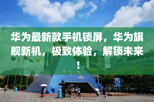 華為最新款手機(jī)鎖屏，華為旗艦新機(jī)，極致體驗(yàn)，解鎖未來(lái)！