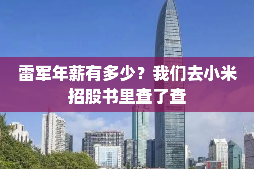 雷軍年薪有多少？我們去小米招股書里查了查