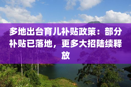 多地出臺育兒補(bǔ)貼政策：部分補(bǔ)貼已落地，更多大招陸續(xù)釋放