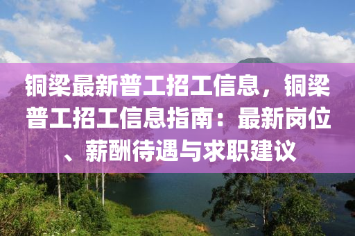 銅梁最新普工招工信息，銅梁普工招工信息指南：最新崗位、薪酬待遇與求職建議