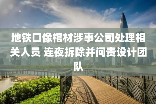 地鐵口像棺材涉事公司處理相關人員 連夜拆除并問責設計團隊