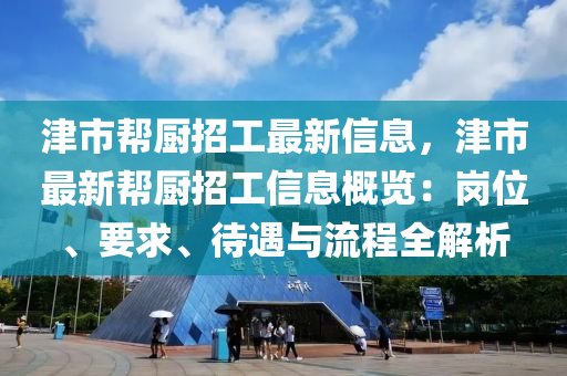 津市幫廚招工最新信息，津市最新幫廚招工信息概覽：崗位、要求、待遇與流程全解析