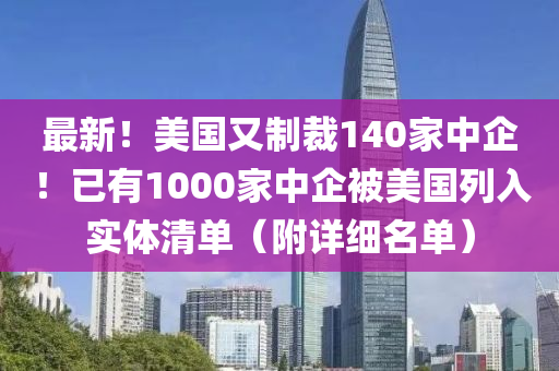 最新！美國(guó)又制裁140家中企！已有1000家中企被美國(guó)列入實(shí)體清單（附詳細(xì)名單）