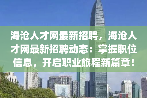 海滄人才網最新招聘，海滄人才網最新招聘動態(tài)：掌握職位信息，開啟職業(yè)旅程新篇章！