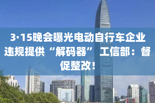 3·15晚會(huì)曝光電動(dòng)自行車(chē)企業(yè)違規(guī)提供“解碼器” 工信部：督促整改！