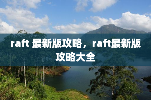 raft 最新版攻略，raft最新版攻略大全