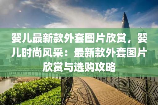 嬰兒最新款外套圖片欣賞，嬰兒時(shí)尚風(fēng)采：最新款外套圖片欣賞與選購(gòu)攻略