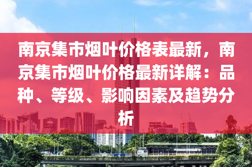 南京集市煙葉價格表最新，南京集市煙葉價格最新詳解：品種、等級、影響因素及趨勢分析