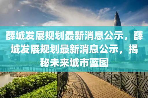 薛城發(fā)展規(guī)劃最新消息公示，薛城發(fā)展規(guī)劃最新消息公示，揭秘未來城市藍圖