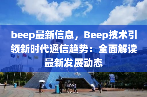 beep最新信息，Beep技術引領新時代通信趨勢：全面解讀最新發(fā)展動態(tài)