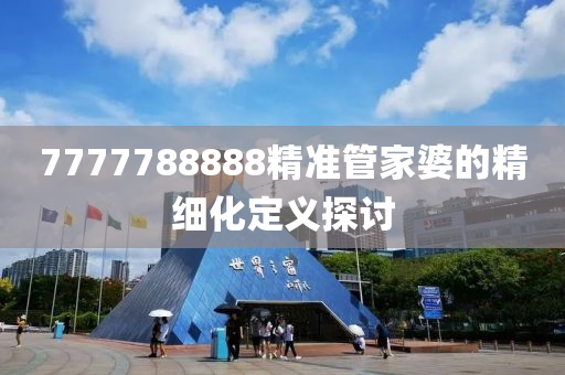 7777788888精準(zhǔn)管家婆的精細(xì)化定義探討