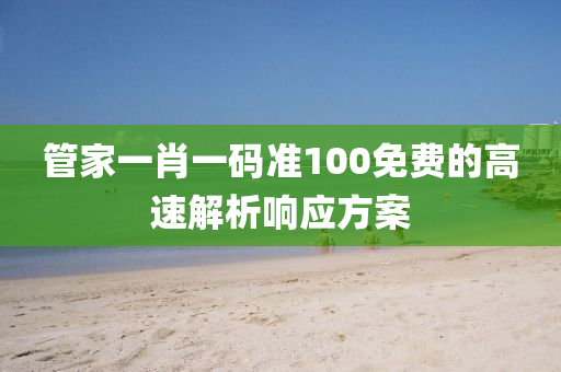 管家一肖一碼準100免費的高速解析響應方案