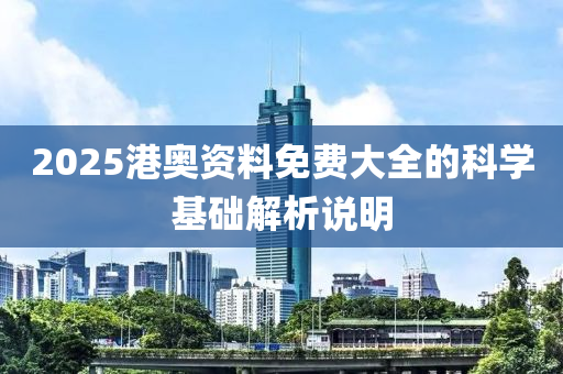 2025港奧資料免費大全的科學基礎解析說明