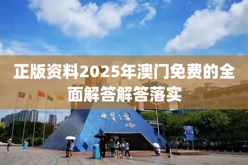 正版資料2025年澳門免費的全面解答解答落實