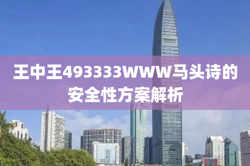 王中王493333WWW馬頭詩的安全性方案解析