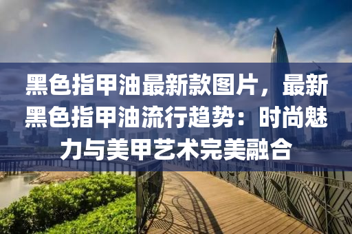 黑色指甲油最新款圖片，最新黑色指甲油流行趨勢：時尚魅力與美甲藝術完美融合