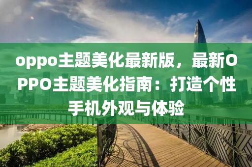 oppo主題美化最新版，最新OPPO主題美化指南：打造個性手機外觀與體驗