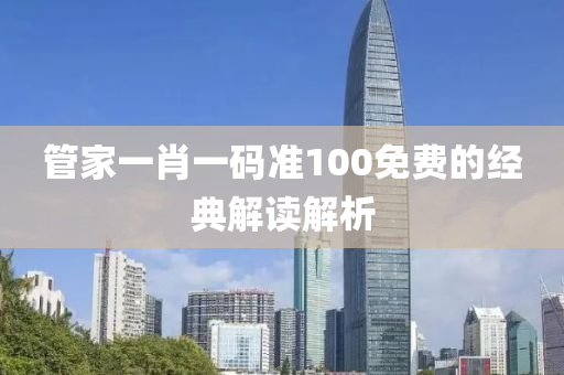 管家一肖一碼準100免費的經(jīng)典解讀解析