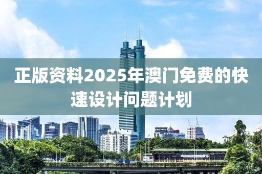 正版資料2025年澳門免費(fèi)的快速設(shè)計(jì)問(wèn)題計(jì)劃