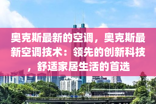 奧克斯最新的空調(diào)，奧克斯最新空調(diào)技術(shù)：領(lǐng)先的創(chuàng)新科技，舒適家居生活的首選